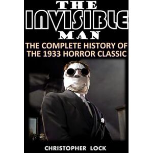 Lock, Christopher THE INVISIBLE MAN: The Complete History of the 1933 Horror Classic Lock, Christopher THE INVISIBLE MAN: The Complete History of the 1933 Horror Classic