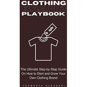 Nukasani, Yaswanth Clothing Brand Playbook: How to Start and Grow Your Own Clothing Brand: The Ultimate Step-by-Step Guide On Idea & Planning, Garment Blanks, Design, Manufacturing and More..: 1 Nukasani, Yaswanth Clothing Brand Playbook: How to Start and Grow Your Own Clothing Brand: The Ultimate Step-by-Step Guide On Idea & Planning, Garment Blanks, Design, Manufacturing and More..: 1