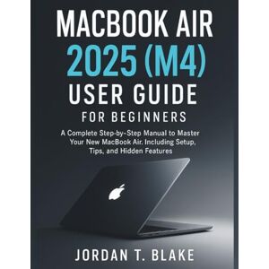 Blake, Jordan T. MacBook Air 2025 (M4) User Guide for Beginners: A Complete Step-by-Step Manual to Master Your New MacBook Air, Including Setup, Tips, and Hidden Features Blake, Jordan T. MacBook Air 2025 (M4) User Guide for Beginners: A Complete Step-by-Step Manual to Master Your New MacBook Air, Including Setup, Tips, and Hidden Features