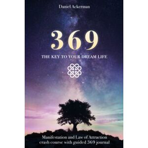 Ackerman, Daniel 369 The Key to Your Dream Life: Manifestation and Law of Attraction Crash Course with Guided 369 Journal Ackerman, Daniel 369 The Key to Your Dream Life: Manifestation and Law of Attraction Crash Course with Guided 369 Journal
