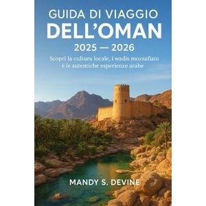Devine, Mandy S GUIDA DI VIAGGIO DELL'OMAN 2025-2026: Scopri la cultura locale, i wadis mozzafiato e le autentiche esperienze arabe Devine, Mandy S GUIDA DI VIAGGIO DELL'OMAN 2025-2026: Scopri la cultura locale, i wadis mozzafiato e le autentiche esperienze arabe