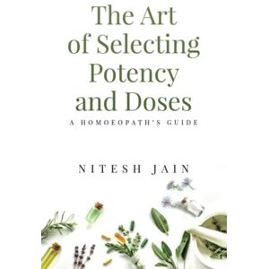 Nitesh Jain The Art of Selecting Potency and Doses: A Homoeopath's Guide Nitesh Jain The Art of Selecting Potency and Doses: A Homoeopath's Guide
