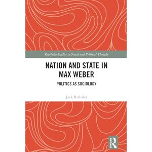 Barbalet, Jack Nation and State in Max Weber: Politics as Sociology (Routledge Studies in Social and Political Thought) Barbalet, Jack Nation and State in Max Weber: Politics as Sociology (Routledge Studies in Social and Political Thought)