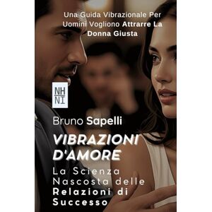 Sapelli, Bruno Vibrazioni d'Amore: La Scienza Nascosta delle Relazioni di Successo Sapelli, Bruno Vibrazioni d'Amore: La Scienza Nascosta delle Relazioni di Successo