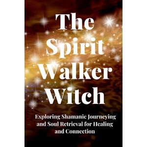 Callaghan, Nichole The Spirit Walker Witch: Exploring Shamanic Journeying and Soul Retrieval for Healing and Connection Callaghan, Nichole The Spirit Walker Witch: Exploring Shamanic Journeying and Soul Retrieval for Healing and Connection