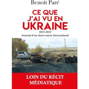Paré, Benoît Ce que j'ai vu en Ukraine: 2015-2022 Journal d'un observateur international Paré, Benoît Ce que j'ai vu en Ukraine: 2015-2022 Journal d'un observateur international