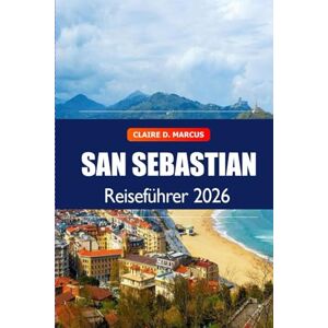 Marcus, Claire D. San Sebastián Reiseführer 2026: Entdecken Sie Top-Sehenswürdigkeiten, Strände, Kulinarik, verborgene Schätze, Kultur und Naturabenteuer in Spanien Marcus, Claire D. San Sebastián Reiseführer 2026: Entdecken Sie Top-Sehenswürdigkeiten, Strände, Kulinarik, verborgene Schätze, Kultur und Naturabenteuer in Spanien