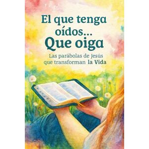 Ahumada, Guillermo Alejandro El que tenga oídos...Que oiga: Las parábolas de Jesús que transforman la Vida Ahumada, Guillermo Alejandro El que tenga oídos...Que oiga: Las parábolas de Jesús que transforman la Vida