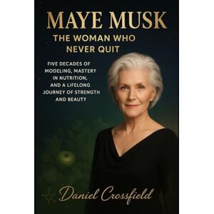 Crossfield, Daniel Maye Musk: The Woman Who Never Quit: Five Decades of Modeling, Mastery in Nutrition, and a Lifelong Journey of Strength and Beauty Crossfield, Daniel Maye Musk: The Woman Who Never Quit: Five Decades of Modeling, Mastery in Nutrition, and a Lifelong Journey of Strength and Beauty