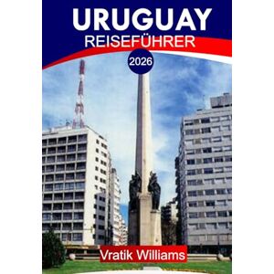 Williams, Vratik URUGUAY REISEFÜHRER 2026: "Ihr Urlaubsplan für Uruguay: Top-Reiseziele, Kultur, Roadtrips, Budget-Tipps und Strandausflüge für Ihren nächsten Urlaub im Jahr 2026 Williams, Vratik URUGUAY REISEFÜHRER 2026: "Ihr Urlaubsplan für Uruguay: Top-Reiseziele, Kultur, Roadtrips, Budget-Tipps und Strandausflüge für Ihren nächsten Urlaub im Jahr 2026