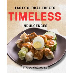 U Vazquez, Tia Tasty Global Treats: Timeless Indulgences: Delicious International Desserts: Decadent Classics from Around the World U Vazquez, Tia Tasty Global Treats: Timeless Indulgences: Delicious International Desserts: Decadent Classics from Around the World