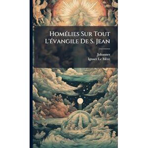 (Chrysostomus), Johannes HomÃ(c)lies Sur Tout L'Ã(c)vangile De S. Jean (Chrysostomus), Johannes HomÃ(c)lies Sur Tout L'Ã(c)vangile De S. Jean