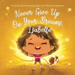 Wong, Michael Never Give Up On Your Dreams, Isabelle (The Unconditional Love for Isabelle Series) Wong, Michael Never Give Up On Your Dreams, Isabelle (The Unconditional Love for Isabelle Series)