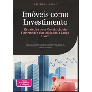 Saage, Cupido A.I. Imóveis como Investimento: Estratégias para Construção de Patrimônio e Rentabilidade a Longo Prazo: 3 Saage, Cupido A.I. Imóveis como Investimento: Estratégias para Construção de Patrimônio e Rentabilidade a Longo Prazo: 3