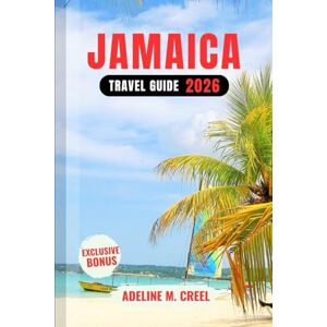 M. CREEL, ADELINE JAMAICA TRAVEL GUIDE 2026: A Detailed Manual Including Beaches, Culture, Island Adventures, Local Tips, Hidden Gems, and More M. CREEL, ADELINE JAMAICA TRAVEL GUIDE 2026: A Detailed Manual Including Beaches, Culture, Island Adventures, Local Tips, Hidden Gems, and More