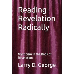 George, Larry D. Reading Revelation Radically: Mysticism in the Book of Revelation George, Larry D. Reading Revelation Radically: Mysticism in the Book of Revelation