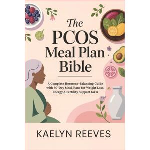 Reeves, Kaelyn The PCOS Meal Plan Bible: A Complete Hormone-Balancing Guide with 30-Day Meal Plans for Weight Loss, Energy & Fertility Support for u Reeves, Kaelyn The PCOS Meal Plan Bible: A Complete Hormone-Balancing Guide with 30-Day Meal Plans for Weight Loss, Energy & Fertility Support for u