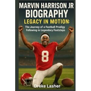 Lasher, Dreke MARVIN HARRISON JR BIOGRAPHY: Legacy in Motion:The Journey of a Football Prodigy miFollowing in Legendary Footsteps Lasher, Dreke MARVIN HARRISON JR BIOGRAPHY: Legacy in Motion:The Journey of a Football Prodigy miFollowing in Legendary Footsteps
