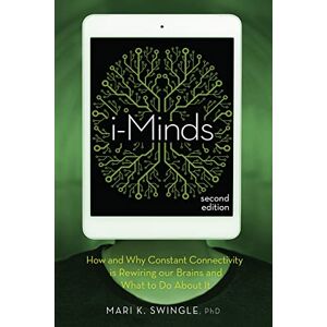 Swingle, Mari K. i-Minds 2nd edition: How and Why Constant Connectivity is Rewiring Our Brains and What to Do About it Swingle, Mari K. i-Minds 2nd edition: How and Why Constant Connectivity is Rewiring Our Brains and What to Do About it