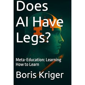 Kriger, Boris Does AI Have Legs?: Meta-Education: Learning How to Learn (Philosophical Questions) Kriger, Boris Does AI Have Legs?: Meta-Education: Learning How to Learn (Philosophical Questions)