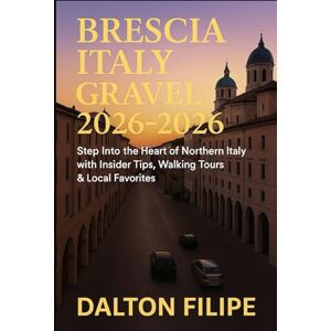Filipe, Dalton BRESCIA ITALY TRAVEL GUIDE 2025 2026: Step Into the Heart of Northern Italy with Insider Tips, Walking Tours & Local Favorites Filipe, Dalton BRESCIA ITALY TRAVEL GUIDE 2025 2026: Step Into the Heart of Northern Italy with Insider Tips, Walking Tours & Local Favorites