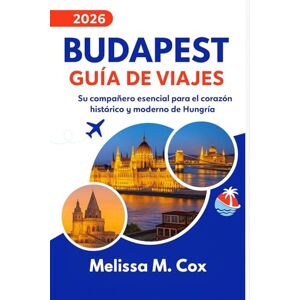 M. Cox, Melissa Guía de viaje de Budapest 2026: Su compañero esencial para el corazón histórico y moderno de Hungría M. Cox, Melissa Guía de viaje de Budapest 2026: Su compañero esencial para el corazón histórico y moderno de Hungría