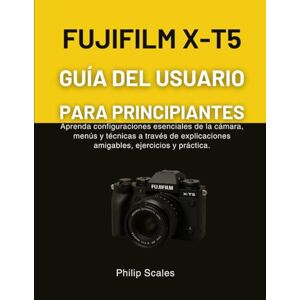Scales, Philip FUJIFILM X-T5 GUÍA DEL USUARIO PARA PRINCIPIANTES: Aprenda configuraciones esenciales de la cámara, menús y técnicas a través de explicaciones amigables, ejercicios y práctica. Scales, Philip FUJIFILM X-T5 GUÍA DEL USUARIO PARA PRINCIPIANTES: Aprenda configuraciones esenciales de la cámara, menús y técnicas a través de explicaciones amigables, ejercicios y práctica.