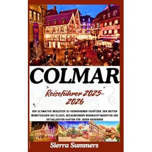 Summers, Sierra Colmar Reiseführer 2025-2026: Der ultimative Begleiter zu verborgenen Schätzen, den besten Weinstraßen des Elsass, bezaubernden Weihnachtsmärkten und detaillierten Karten für jeden Reisenden Summers, Sierra Colmar Reiseführer 2025-2026: Der ultimative Begleiter zu verborgenen Schätzen, den besten Weinstraßen des Elsass, bezaubernden Weihnachtsmärkten und detaillierten Karten für jeden Reisenden