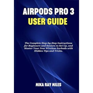 Ray Miles, Mika AIR POD PRO 3 USER GUIDE: The Complete Step by Step Instructions for Beginners and Seniors to Set Up, and Master Your New Wireless Earbuds with Hidden Tips and Tricks. (Apple Spark Guides) Ray Miles, Mika AIR POD PRO 3 USER GUIDE: The Complete Step by Step Instructions for Beginners and Seniors to Set Up, and Master Your New Wireless Earbuds with Hidden Tips and Tricks. (Apple Spark Guides)