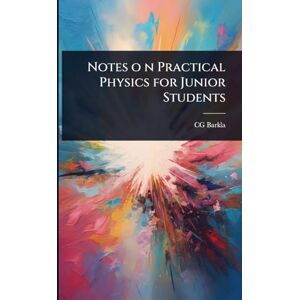 Barkla, Cg Notes o n Practical Physics for Junior Students Barkla, Cg Notes o n Practical Physics for Junior Students