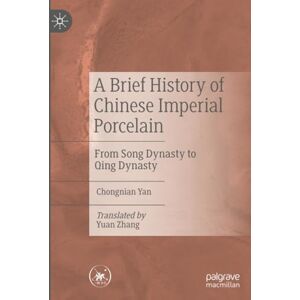 Yan, Chongnian A Brief History of Chinese Imperial Porcelain: From Song Dynasty to Qing Dynasty Yan, Chongnian A Brief History of Chinese Imperial Porcelain: From Song Dynasty to Qing Dynasty
