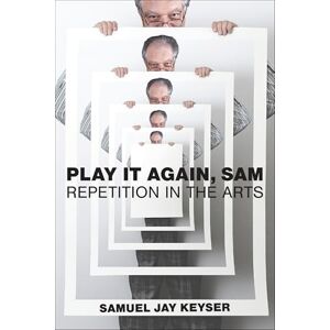 Keyser, Samuel Jay Play It Again, Sam: Repetition in the Arts Keyser, Samuel Jay Play It Again, Sam: Repetition in the Arts