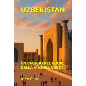 Capo, Alex UZBEKISTAN: UN VIAGGIO NEL CUORE DELLA VIA DELLA SETA Capo, Alex UZBEKISTAN: UN VIAGGIO NEL CUORE DELLA VIA DELLA SETA