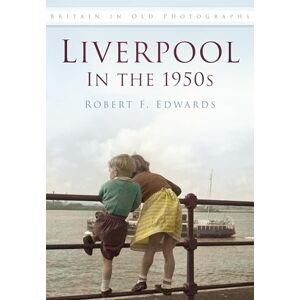 Edwards, Robert F. Liverpool in the 1950s (Britain in Old Photographs (History Press)) Edwards, Robert F. Liverpool in the 1950s (Britain in Old Photographs (History Press))