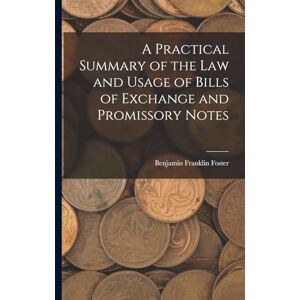 Foster, Benjamin Franklin A Practical Summary of the Law and Usage of Bills of Exchange and Promissory Notes Foster, Benjamin Franklin A Practical Summary of the Law and Usage of Bills of Exchange and Promissory Notes