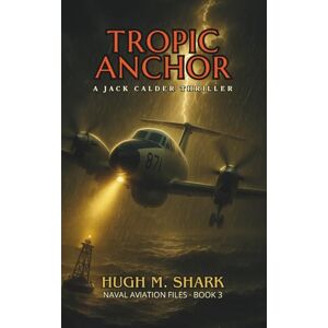 SHARK, HUGH M. TROPIC ANCHOR: A Jack Calder thriller (NAVAL AVIATION FILES) SHARK, HUGH M. TROPIC ANCHOR: A Jack Calder thriller (NAVAL AVIATION FILES)