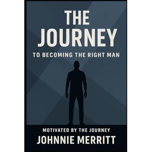 MERRITT JR, JOHNNIE E The Journey: To Becoming The RIght Man: The Journey MERRITT JR, JOHNNIE E The Journey: To Becoming The RIght Man: The Journey