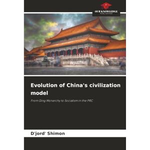 Shimon, D'jord' Evolution of China's civilization model: From Qing Monarchy to Socialism in the PRC Shimon, D'jord' Evolution of China's civilization model: From Qing Monarchy to Socialism in the PRC
