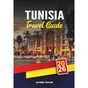 Taylor TUNISIA TRAVEL GUIDE 2026: Tunis, Carthage & Sidi Bou Said, Sahara Desert Tours, Hammamet Beaches & Cultural Heritage Taylor TUNISIA TRAVEL GUIDE 2026: Tunis, Carthage & Sidi Bou Said, Sahara Desert Tours, Hammamet Beaches & Cultural Heritage