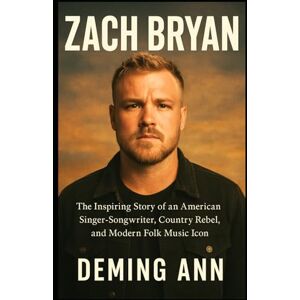 ANN, DEMING ZACH BRYAN: The Inspiring Story of an American Singer-Songwriter, Country Rebel, and Modern Folk Music Icon ANN, DEMING ZACH BRYAN: The Inspiring Story of an American Singer-Songwriter, Country Rebel, and Modern Folk Music Icon