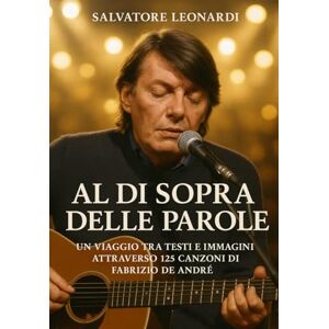 Leonardi, Salvatore Al di sopra delle parole: Un viaggio tra testi e immagini attraverso 125 canzoni di Fabrizio De André Leonardi, Salvatore Al di sopra delle parole: Un viaggio tra testi e immagini attraverso 125 canzoni di Fabrizio De André