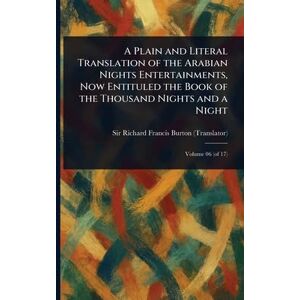 Burton, Sir Richard Francis A Plain and Literal Translation of the Arabian Nights Entertainments, Now Entituled the Book of the Thousand Nights and a Night Burton, Sir Richard Francis A Plain and Literal Translation of the Arabian Nights Entertainments, Now Entituled the Book of the Thousand Nights and a Night