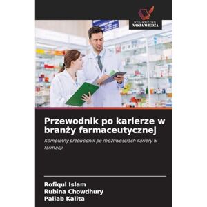 Islam, Rofiqul Przewodnik po karierze w branży farmaceutycznej: Kompletny przewodnik po mo¿liwo¿ciach kariery w farmacji Islam, Rofiqul Przewodnik po karierze w branży farmaceutycznej: Kompletny przewodnik po mo¿liwo¿ciach kariery w farmacji