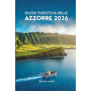 Lemire, Wayne C. GUIDA TURISTICA DELLE AZZORRE 2026: Esplora le isole nascoste del Portogallo con facilità Lemire, Wayne C. GUIDA TURISTICA DELLE AZZORRE 2026: Esplora le isole nascoste del Portogallo con facilità