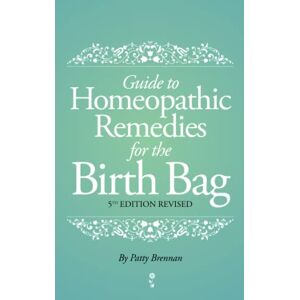 Brennan, Patty Guide to Homeopathic Remedies for the Birth Bag: 5th Edition Brennan, Patty Guide to Homeopathic Remedies for the Birth Bag: 5th Edition