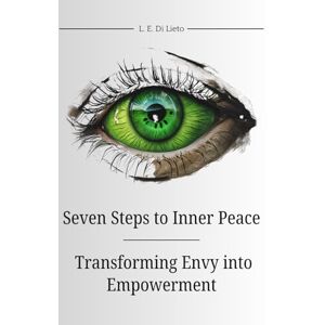 Di Lieto, L.E. Seven Steps to Inner Peace: Transforming Envy into Empowerment: A guide to overcoming jealousy: a process that requires self-awareness, emotional regulation, and a commitment to personal growth. Di Lieto, L.E. Seven Steps to Inner Peace: Transforming Envy into Empowerment: A guide to overcoming jealousy: a process that requires self-awareness, emotional regulation, and a commitment to personal growth.