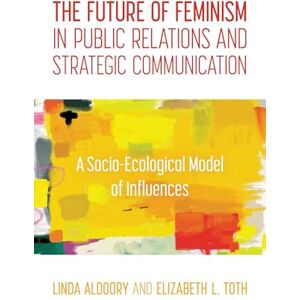 Rowman & Littlefield Publishers The Future of Feminism in Public Relations and Strategic Communication: A Socio-Ecological Model of Influences Rowman & Littlefield Publishers The Future of Feminism in Public Relations and Strategic Communication: A Socio-Ecological Model of Influences