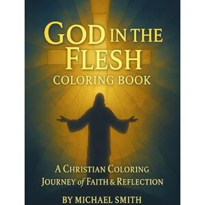 Smith, Michael God in the Flesh Coloring Book: Christian faith-based coloring book Smith, Michael God in the Flesh Coloring Book: Christian faith-based coloring book