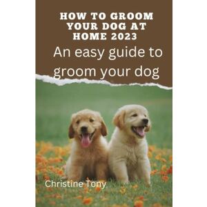 Tony, Christine How to groom your dog at home 2022: An easy guide on grooming your dog at home Tony, Christine How to groom your dog at home 2022: An easy guide on grooming your dog at home