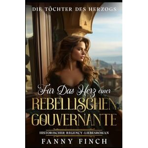 Finch, Fanny Für Das Herz Einer Rebellischen Gouvernante: Historischer Regency Liebesroman (Die Töchter des Herzogs) Finch, Fanny Für Das Herz Einer Rebellischen Gouvernante: Historischer Regency Liebesroman (Die Töchter des Herzogs)